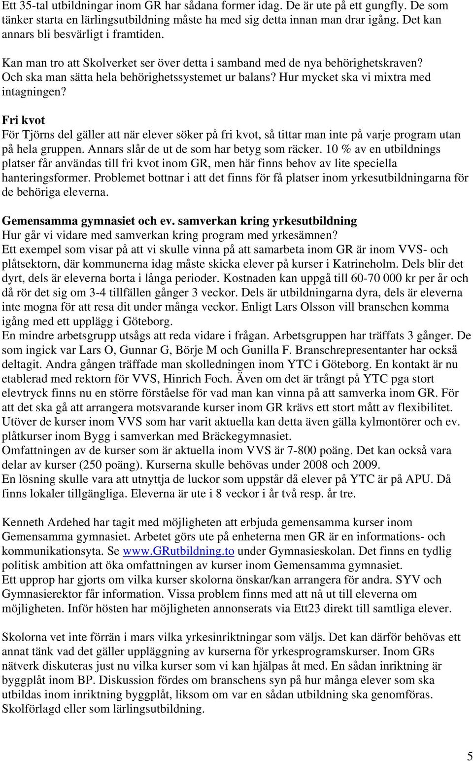 Hur mycket ska vi mixtra med intagningen? Fri kvot För Tjörns del gäller att när elever söker på fri kvot, så tittar man inte på varje program utan på hela gruppen.