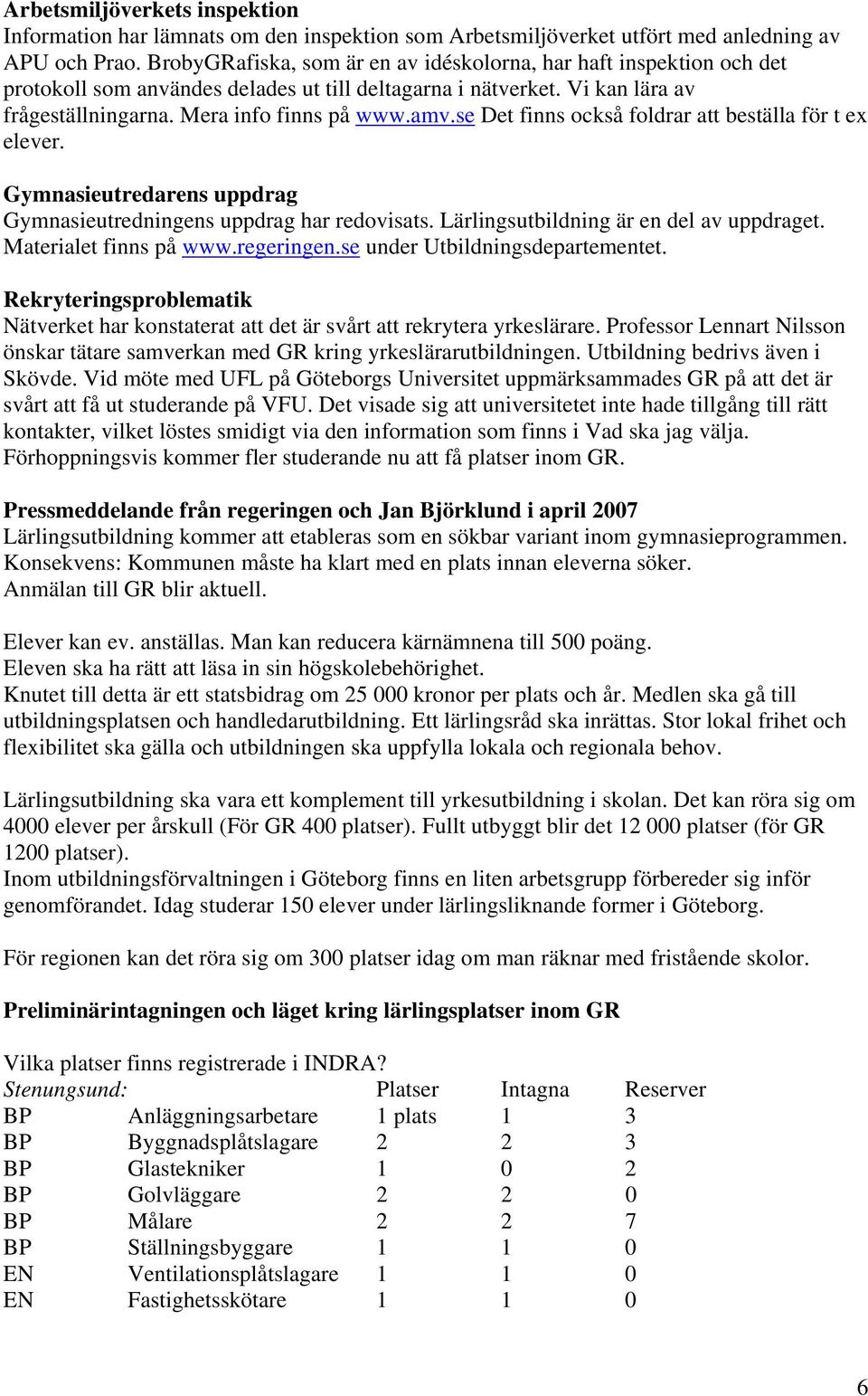 se Det finns också foldrar att beställa för t ex elever. Gymnasieutredarens uppdrag Gymnasieutredningens uppdrag har redovisats. Lärlingsutbildning är en del av uppdraget. Materialet finns på www.