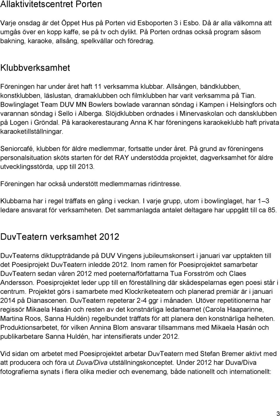 Allsången, bändklubben, konstklubben, läslustan, dramaklubben och filmklubben har varit verksamma på Tian.