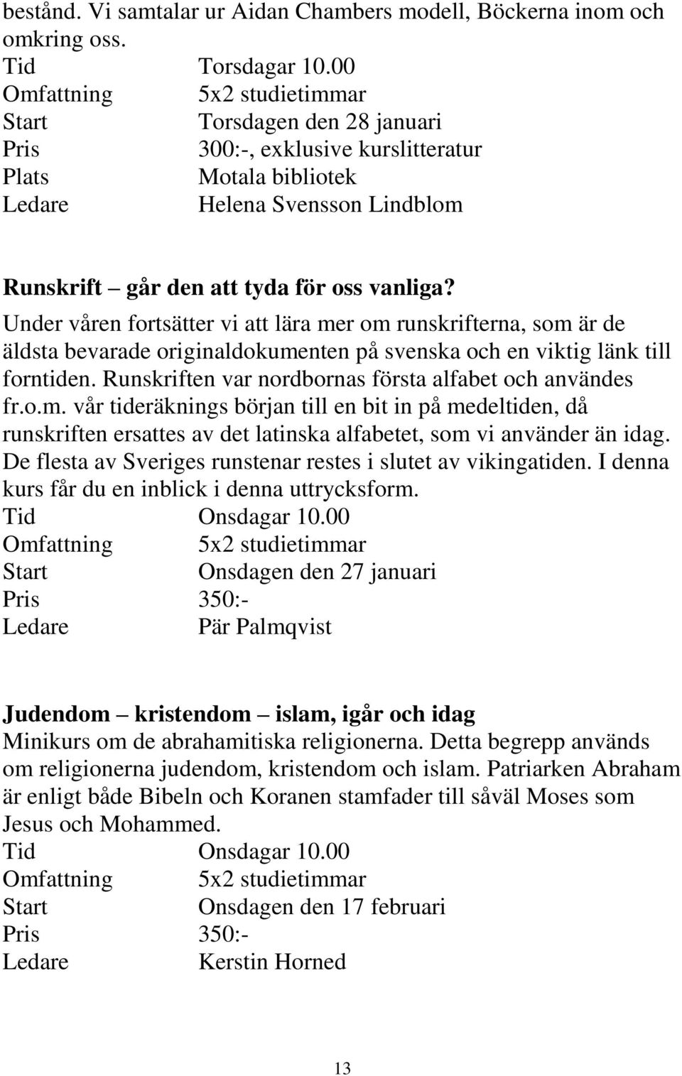 Under våren fortsätter vi att lära mer om runskrifterna, som är de äldsta bevarade originaldokumenten på svenska och en viktig länk till forntiden.