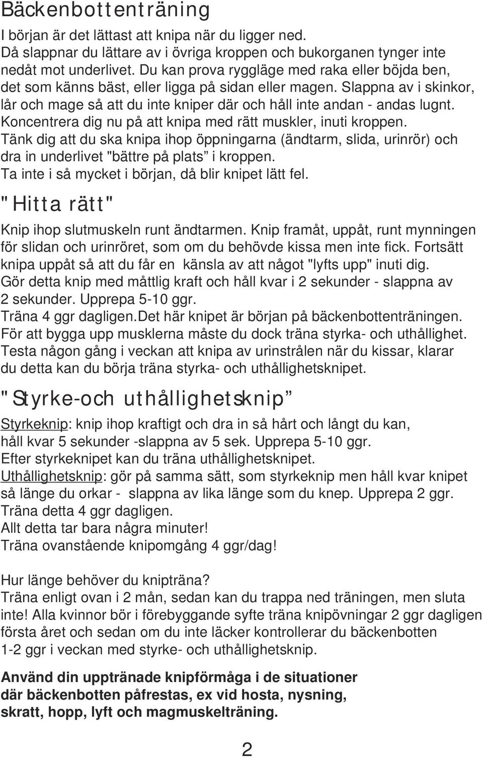 Koncentrera dig nu på att knipa med rätt muskler, inuti kroppen. Tänk dig att du ska knipa ihop öppningarna (ändtarm, slida, urinrör) och dra in underlivet "bättre på plats i kroppen.