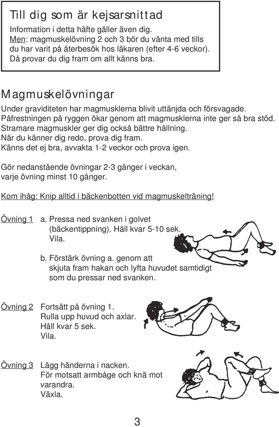 Stramare magmuskler ger dig också bättre hållning. När du känner dig redo, prova dig fram. Känns det ej bra, avvakta 1-2 veckor och prova igen.