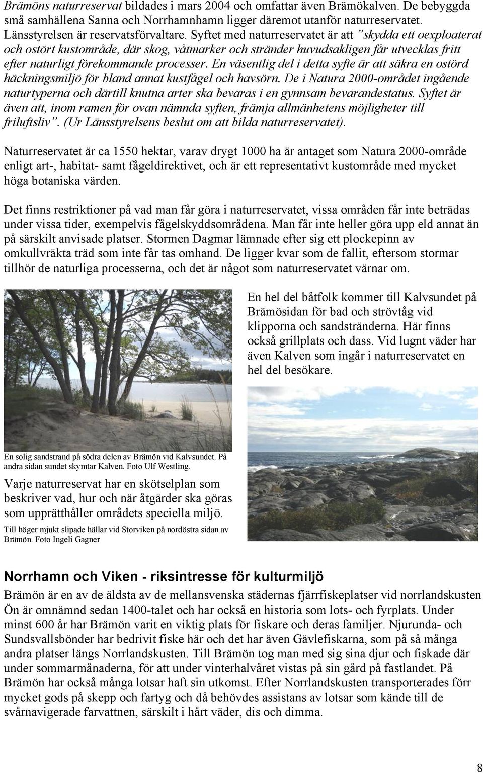 Syftet med naturreservatet är att skydda ett oexploaterat och ostört kustområde, där skog, våtmarker och stränder huvudsakligen får utvecklas fritt efter naturligt förekommande processer.