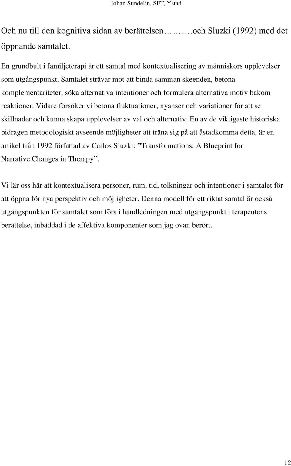 Vidare försöker vi betona fluktuationer, nyanser och variationer för att se skillnader och kunna skapa upplevelser av val och alternativ.