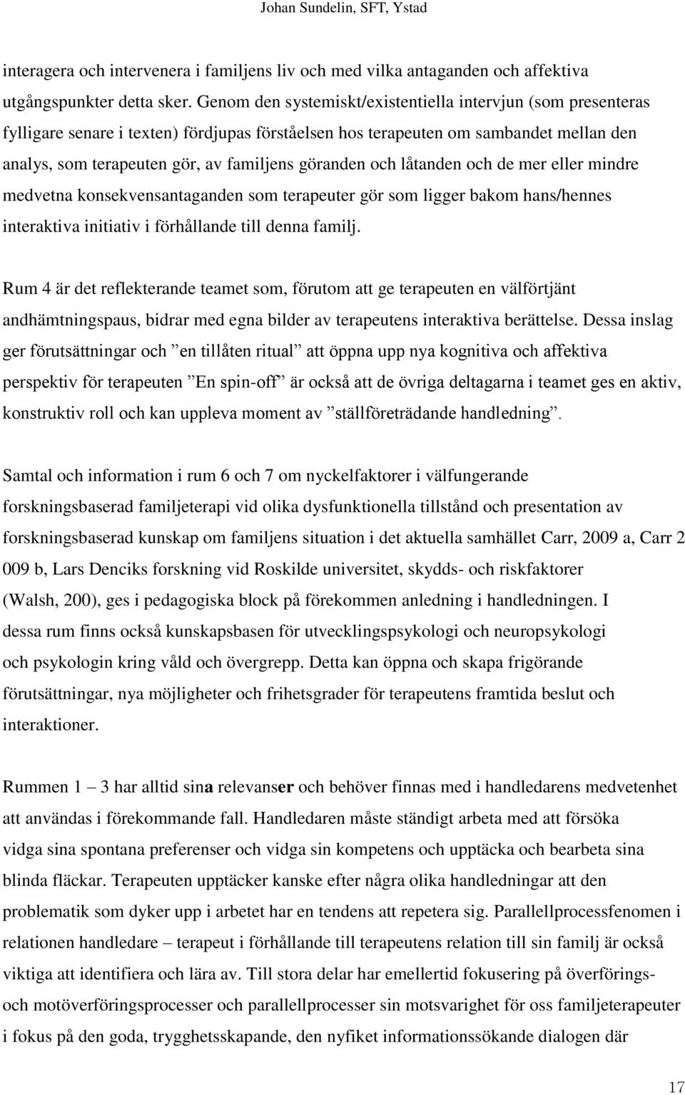 och låtanden och de mer eller mindre medvetna konsekvensantaganden som terapeuter gör som ligger bakom hans/hennes interaktiva initiativ i förhållande till denna familj.