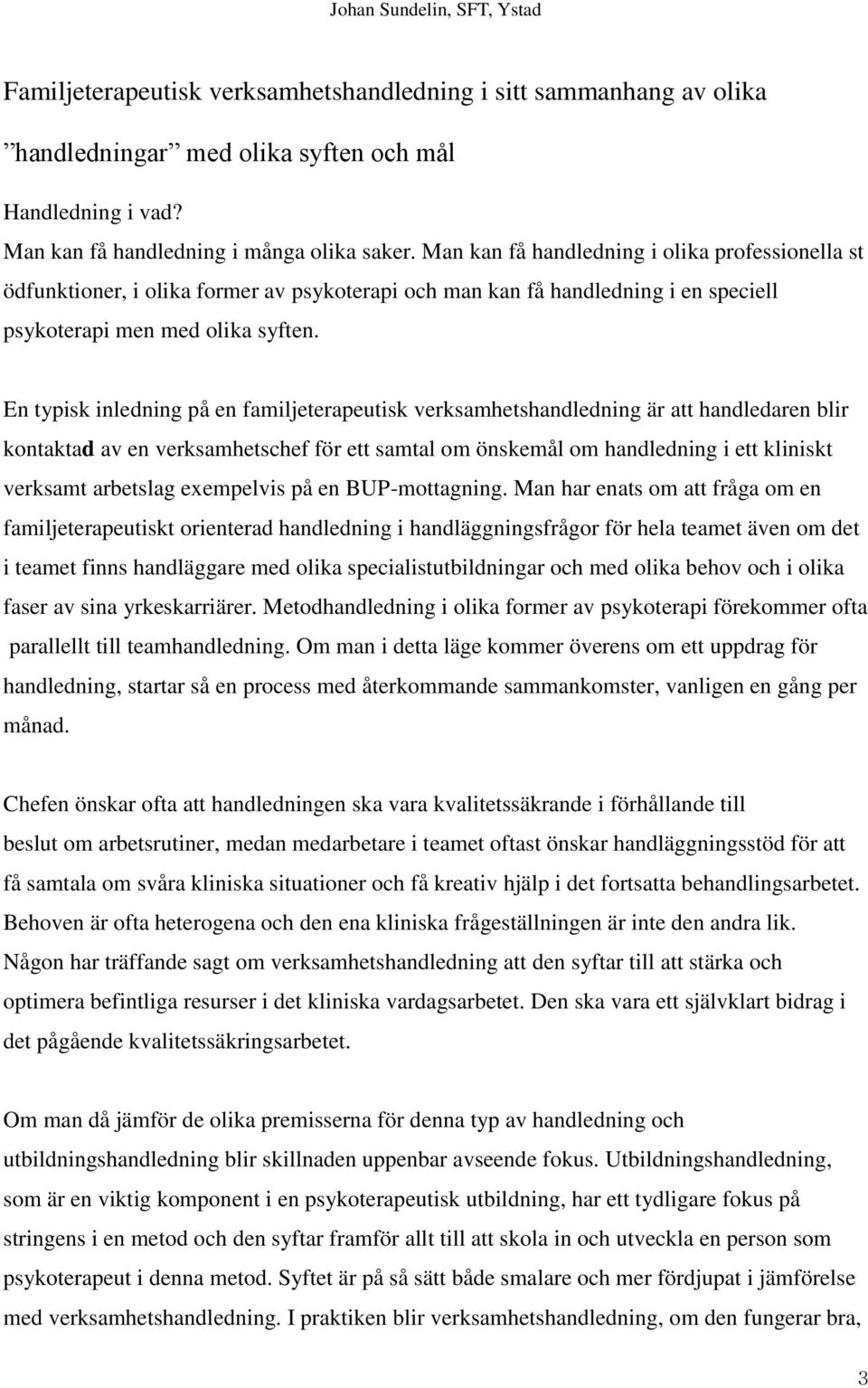 En typisk inledning på en familjeterapeutisk verksamhetshandledning är att handledaren blir kontaktad av en verksamhetschef för ett samtal om önskemål om handledning i ett kliniskt verksamt arbetslag