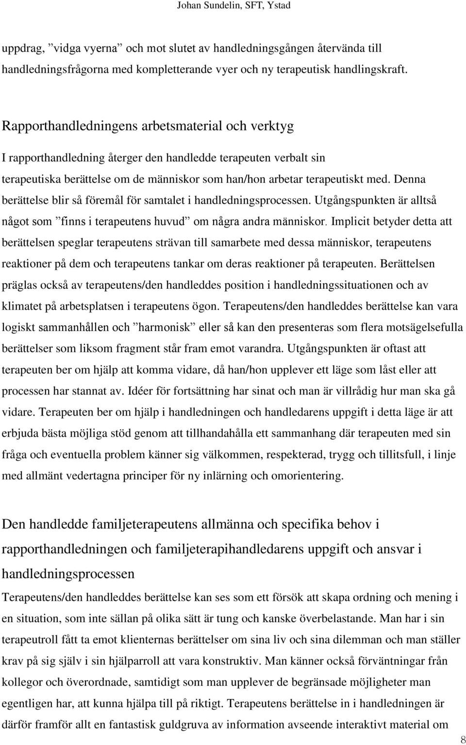 Denna berättelse blir så föremål för samtalet i handledningsprocessen. Utgångspunkten är alltså något som finns i terapeutens huvud om några andra människor.