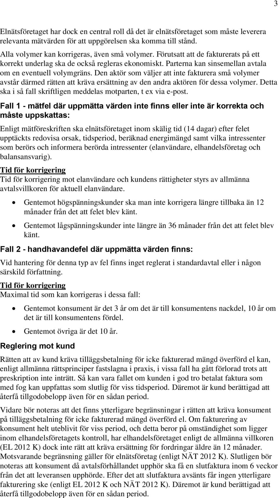 Den aktör som väljer att inte fakturera små volymer avstår därmed rätten att kräva ersättning av den andra aktören för dessa volymer.