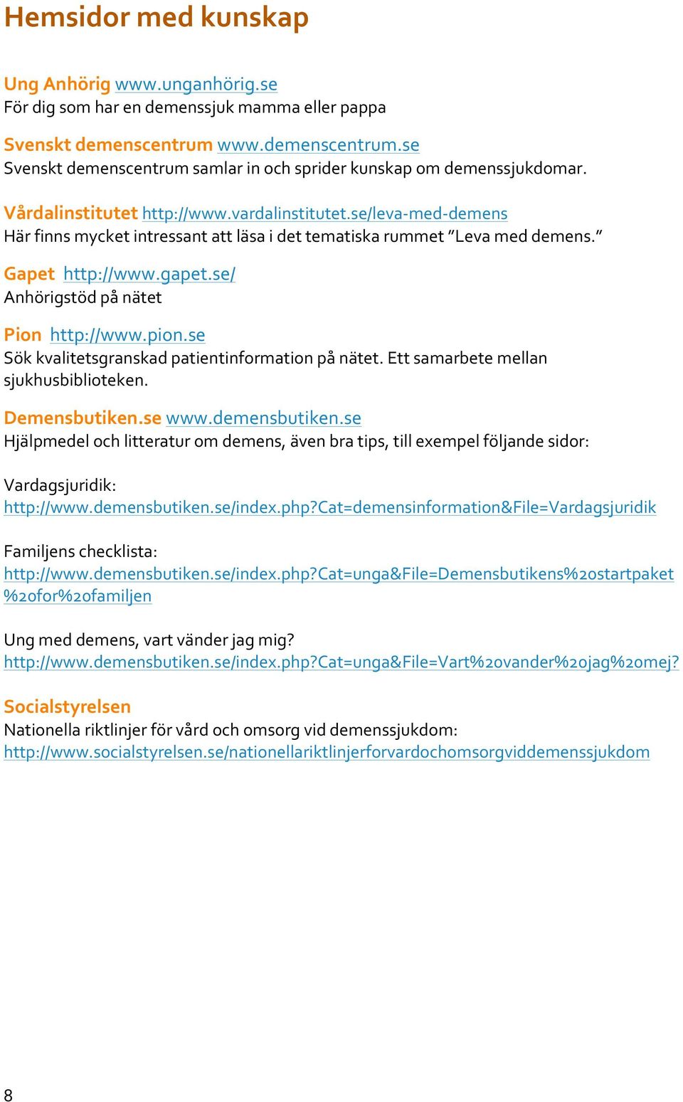 se/ Anhörigstöd på nätet Pion http://www.pion.se Sök kvalitetsgranskad patientinformation på nätet. Ett samarbete mellan sjukhusbiblioteken. Demensbutiken.se www.demensbutiken.