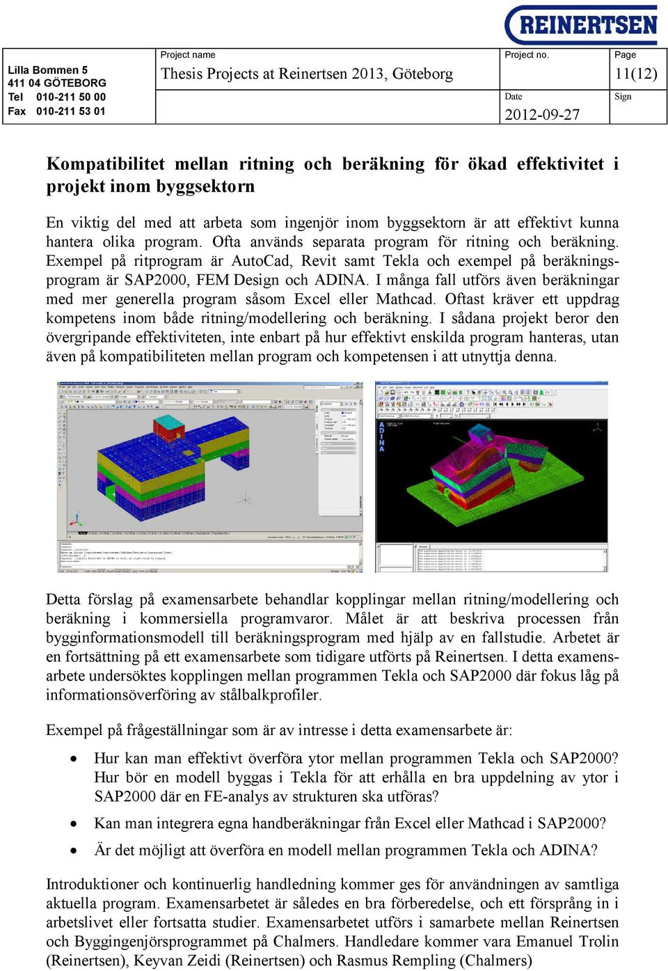 Exempel på ritprogram är AutoCad, Revit samt Tekla och exempel på beräkningsprogram är SAP2000, FEM Design och ADINA.