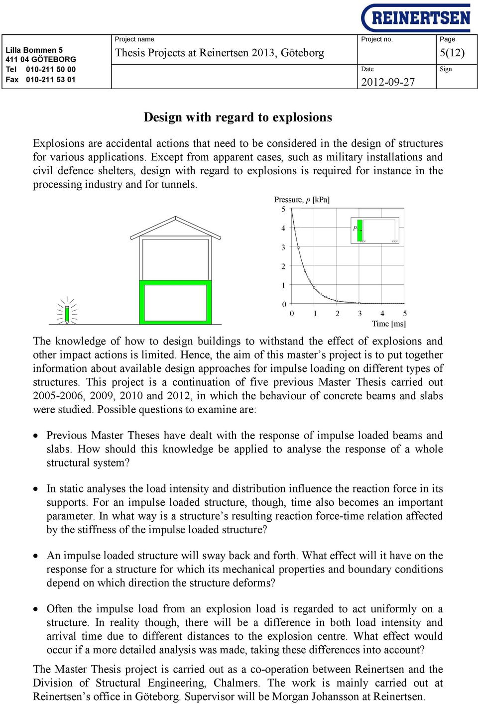 Pressure, p [kpa] 5 4 p 3 2 1 0 0 1 2 3 4 5 Time [ms] The knowledge of how to design buildings to withstand the effect of explosions and other impact actions is limited.