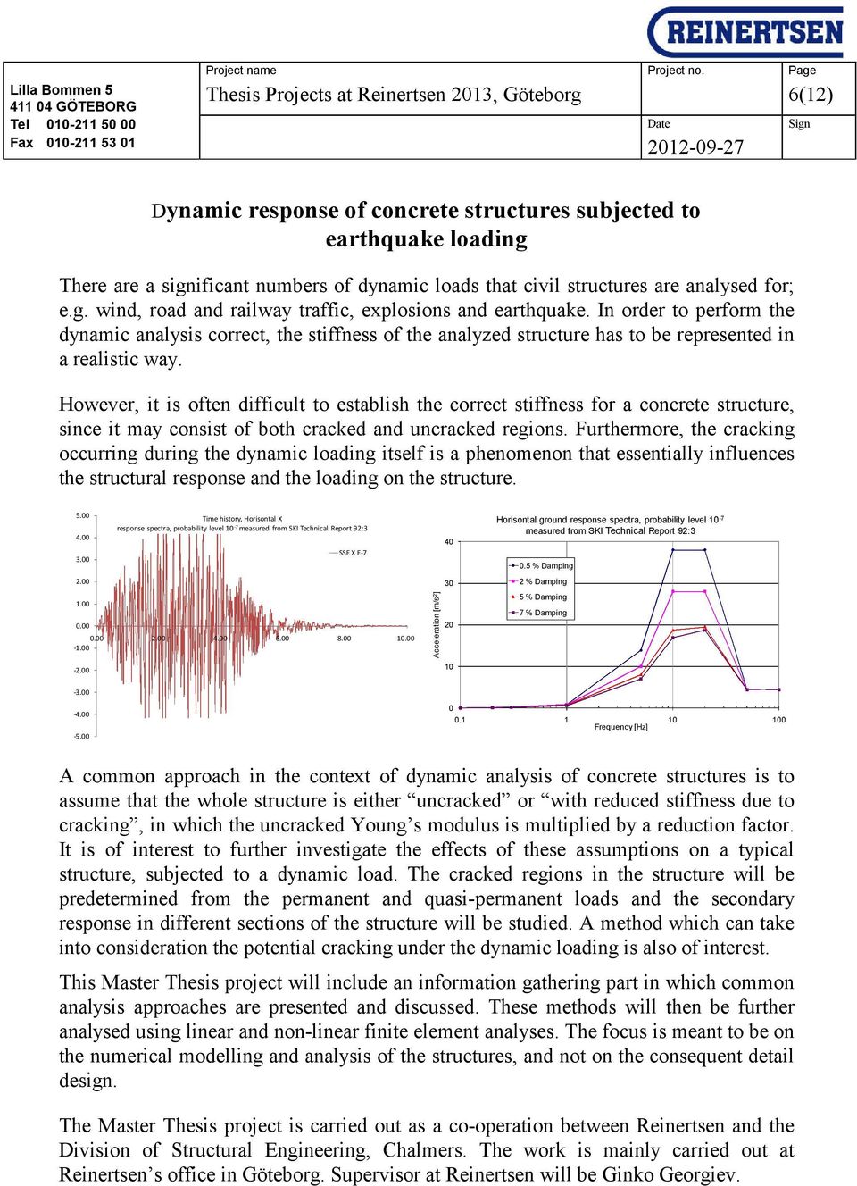 In order to perform the dynamic analysis correct, the stiffness of the analyzed structure has to be represented in a realistic way.