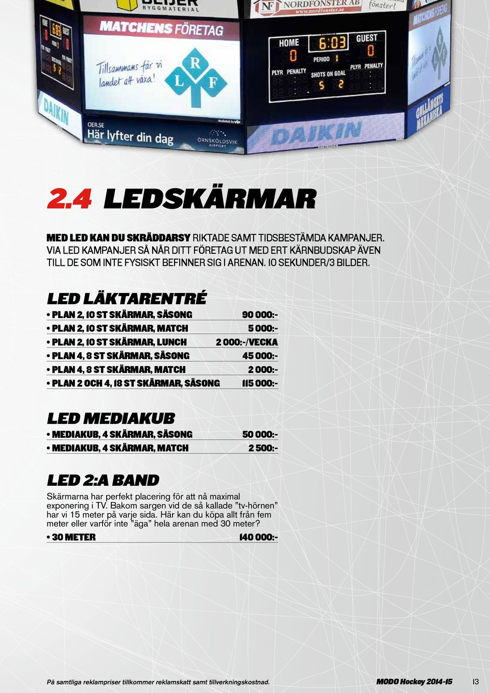 LED LÄKTARENTRÉ PLAN 2, 10 ST SKÄRMAR, SÄSONG 90 000: PLAN 2, 10 ST SKÄRMAR, MATCH 5 000: PLAN 2, 10 ST SKÄRMAR, LUNCH 2 000:-/VECKA PLAN 4, 8 ST SKÄRMAR, SÄSONG 45 000: PLAN 4, 8 ST SKÄRMAR, MATCH 2