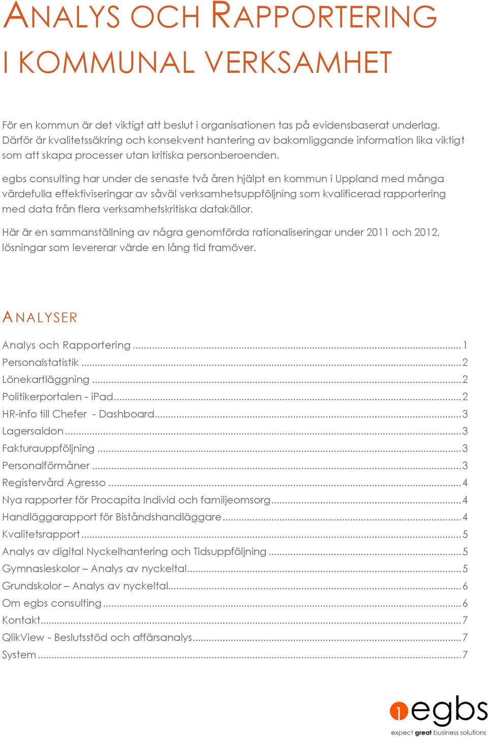 egbs consulting har under de senaste två åren hjälpt en kommun i Uppland med många värdefulla effektiviseringar av såväl verksamhetsuppföljning som kvalificerad rapportering med data från flera