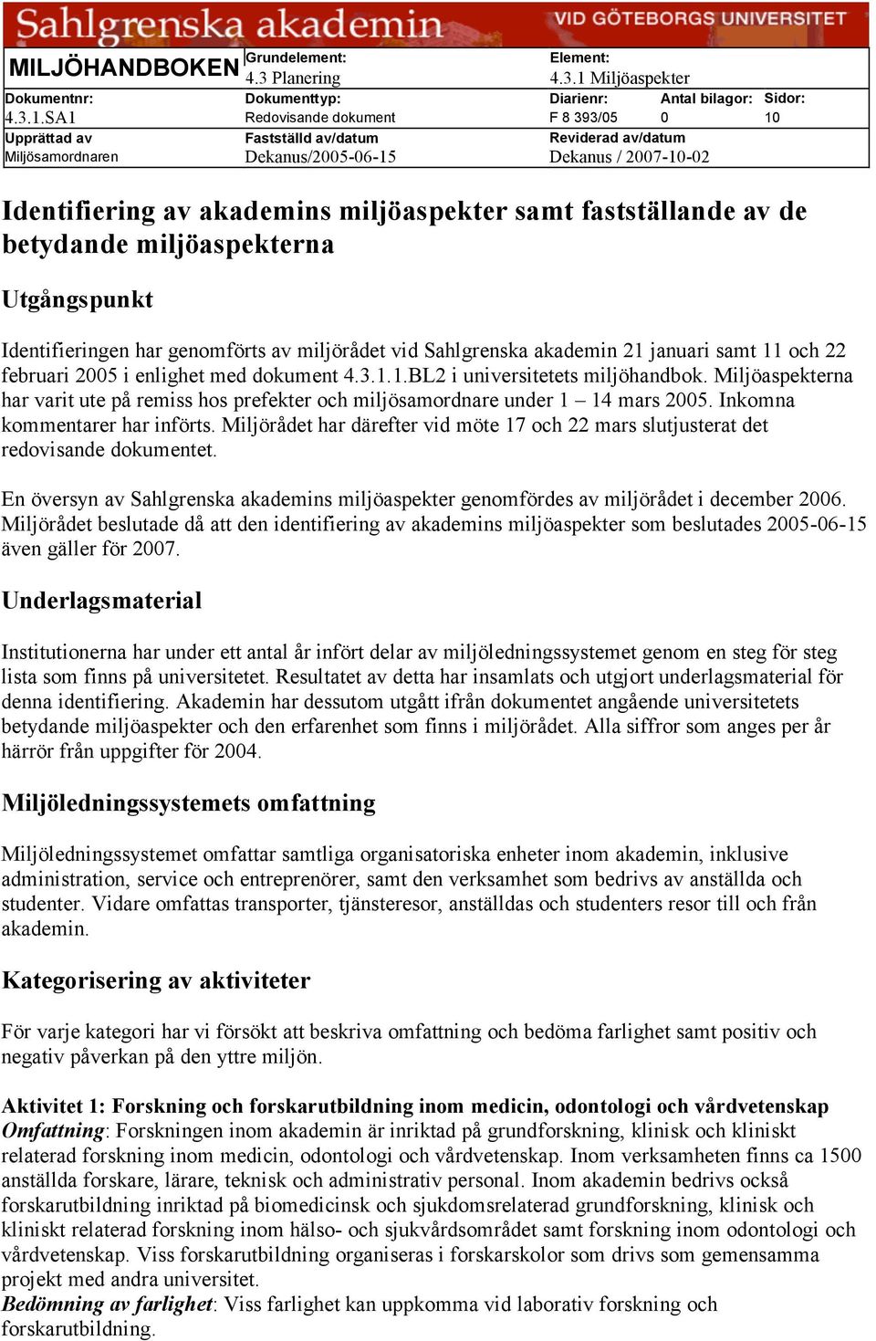 SA1 Redovisande dokument F 8 393/05 0 10 Upprättad av Fastställd av/datum Reviderad av/datum Miljösamordnaren Dekanus/2005-06-15 Dekanus / 2007-10-02 Identifiering av akademins miljöaspekter samt