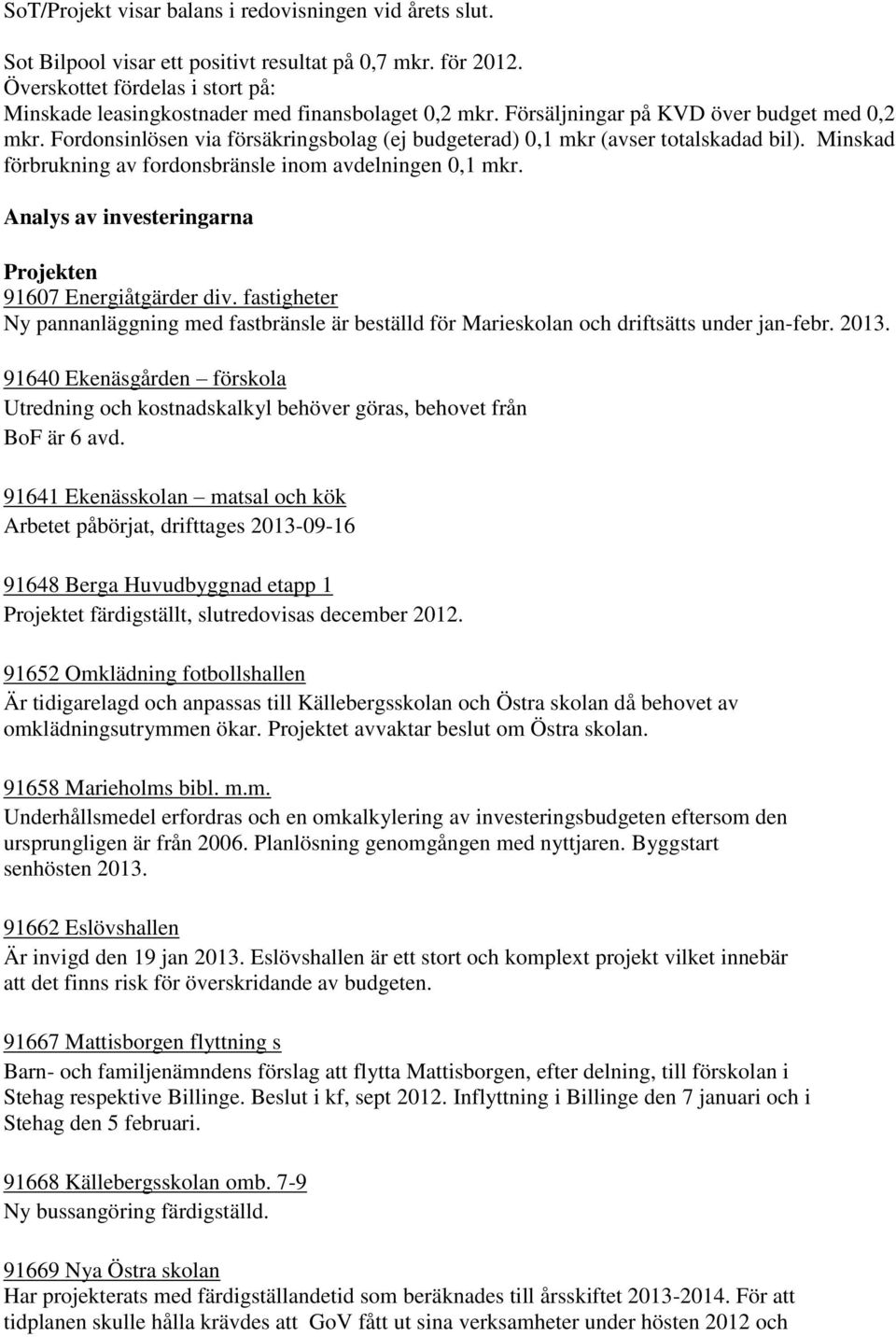 Fordonsinlösen via försäkringsbolag (ej budgeterad) 0,1 mkr (avser totalskadad bil). Minskad förbrukning av fordonsbränsle inom avdelningen 0,1 mkr.