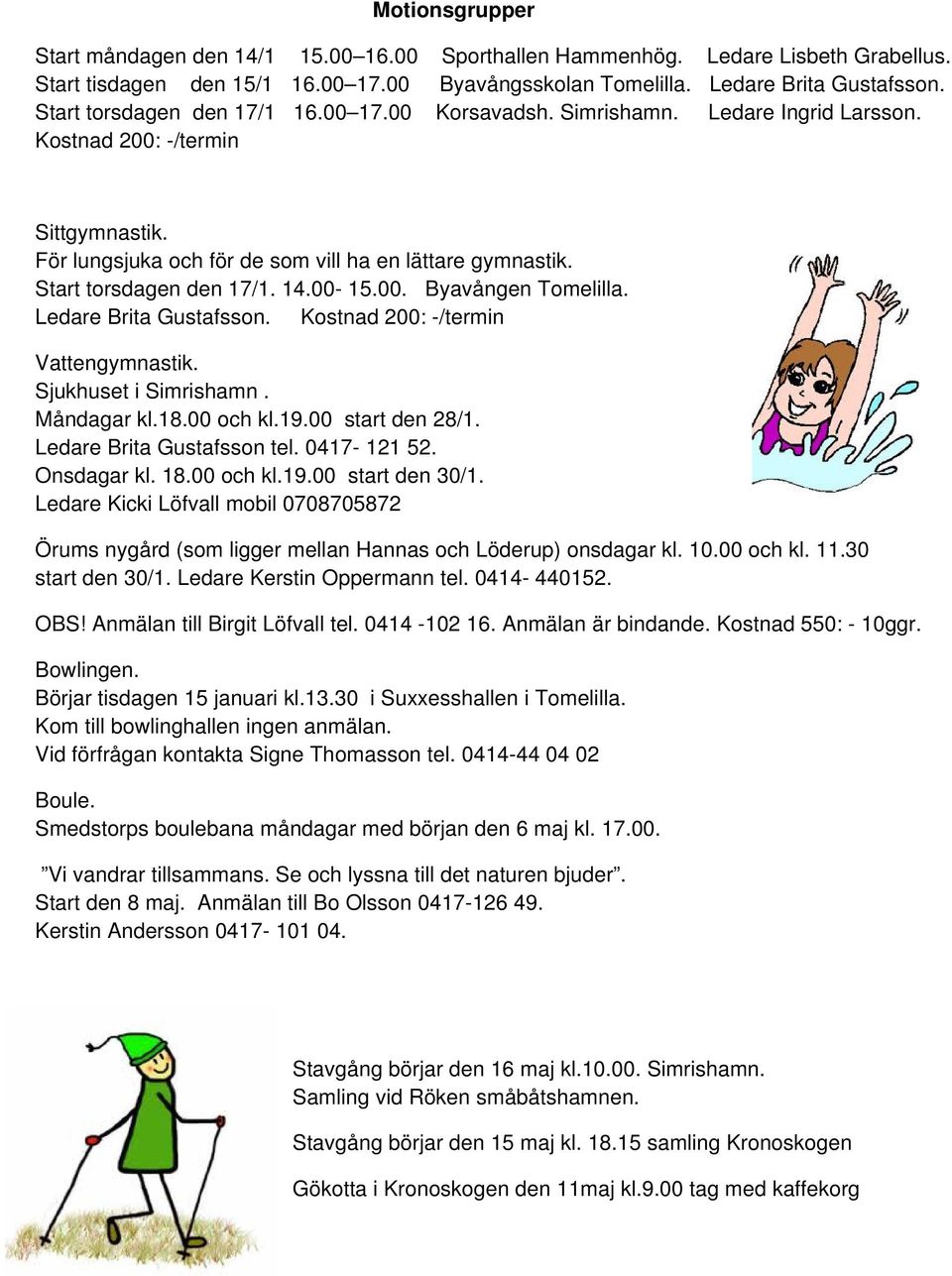 Start torsdagen den 17/1. 14.00-15.00. Byavången Tomelilla. Ledare Brita Gustafsson. Kostnad 200: -/termin Vattengymnastik. Sjukhuset i Simrishamn. Måndagar kl.18.00 och kl.19.00 start den 28/1.