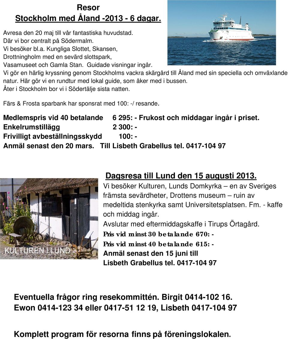 Åter i Stockholm bor vi i Södertälje sista natten. Färs & Frosta sparbank har sponsrat med 100: -/ resande. Medlemspris vid 40 betalande 6 295: - Frukost och middagar ingår i priset.