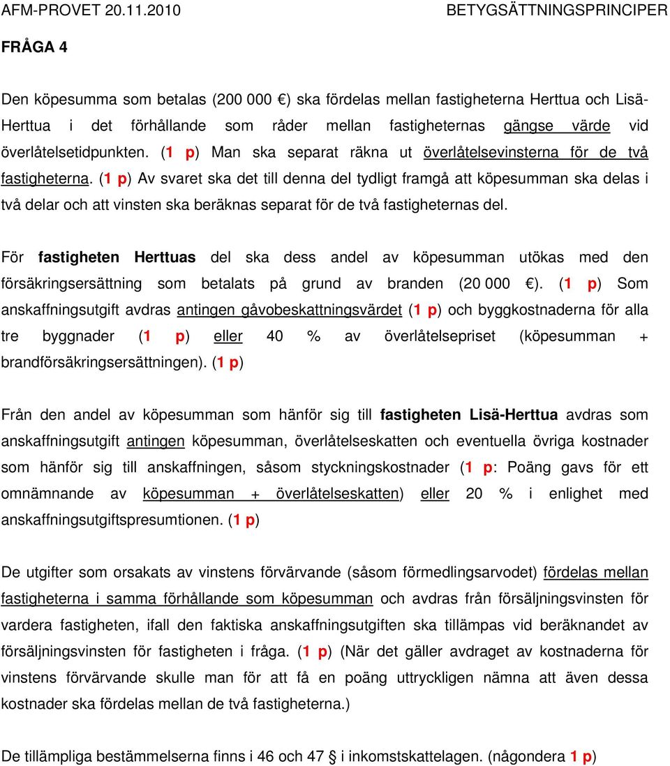 () Av svaret ska det till denna del tydligt framgå att köpesumman ska delas i två delar och att vinsten ska beräknas separat för de två fastigheternas del.