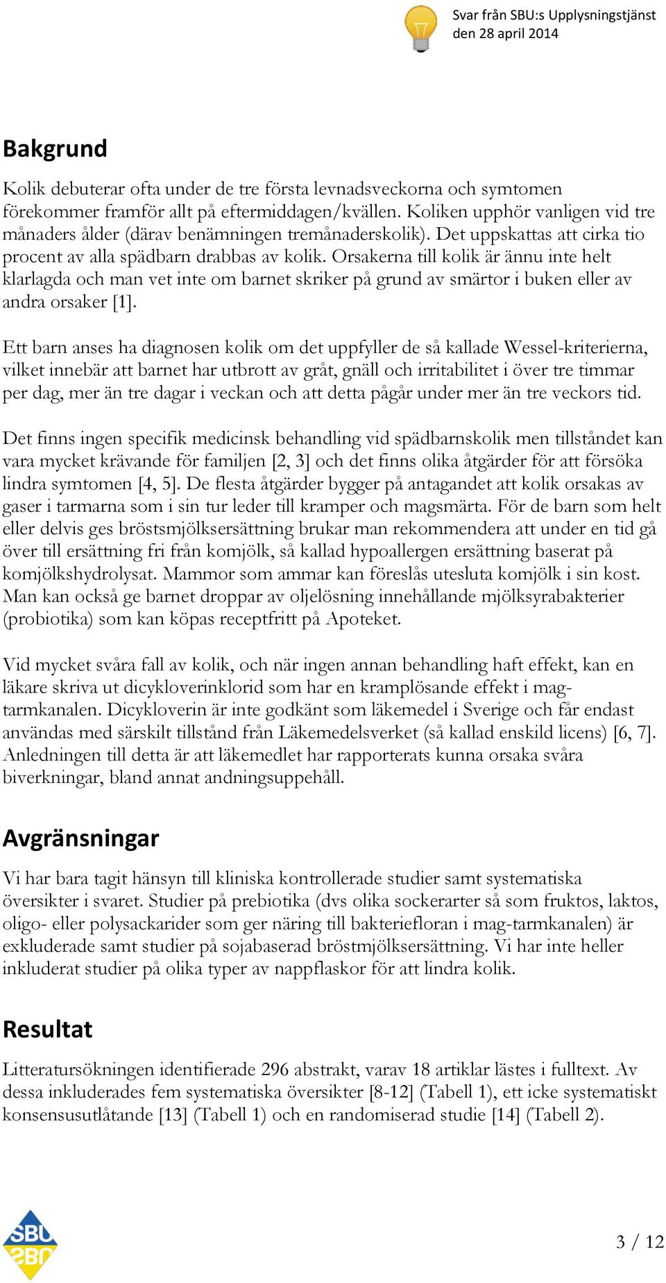 Orsakerna till kolik är ännu inte helt klarlagda och man vet inte om barnet skriker på grund av smärtor i buken eller av andra orsaker [1].