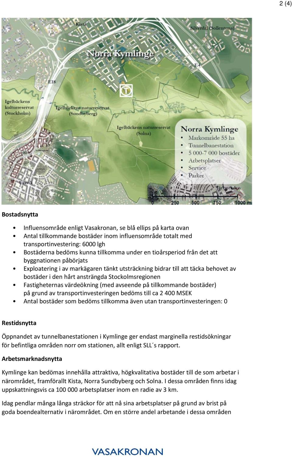 Fastigheternas värdeökning (med avseende på tillkommande bostäder) på grund av transportinvesteringen bedöms till ca 2 400 MSEK Antal bostäder som bedöms tillkomma även utan transportinvesteringen: 0