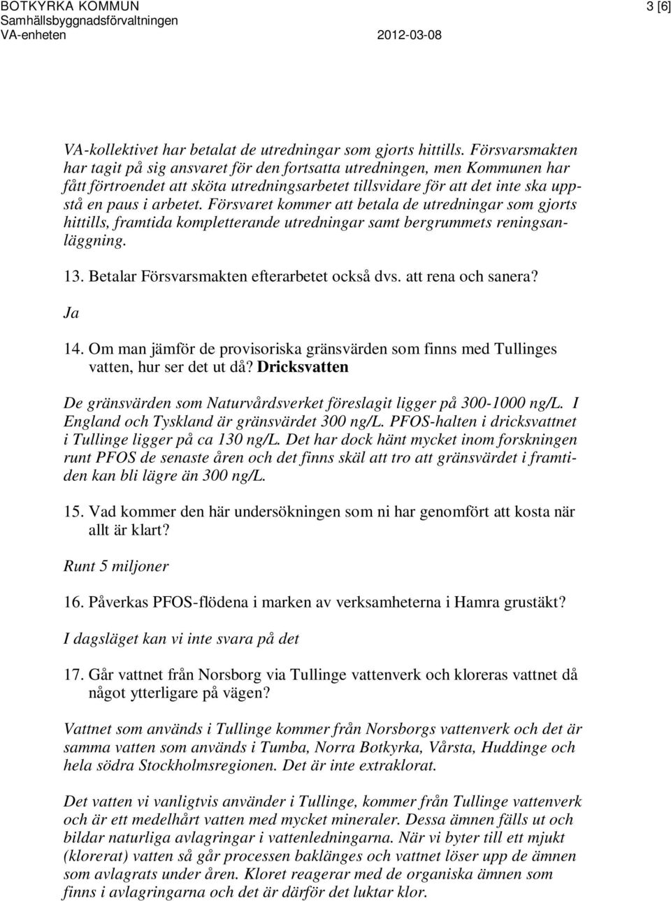 Försvaret kommer att betala de utredningar som gjorts hittills, framtida kompletterande utredningar samt bergrummets reningsanläggning. 13. Betalar Försvarsmakten efterarbetet också dvs.