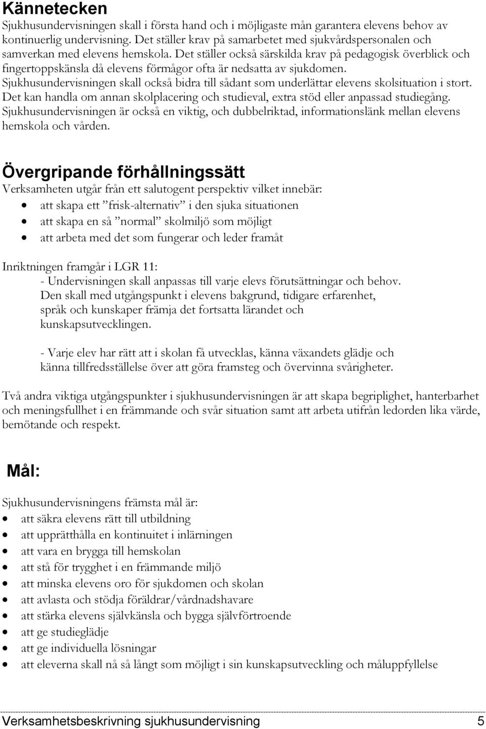 Det ställer också särskilda krav på pedagogisk överblick och fingertoppskänsla då elevens förmågor ofta är nedsatta av sjukdomen.