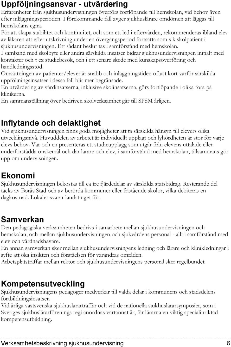 För att skapa stabilitet och kontinuitet, och som ett led i eftervården, rekommenderas ibland elev av läkaren att efter utskrivning under en övergångsperiod fortsätta som s k skolpatient i