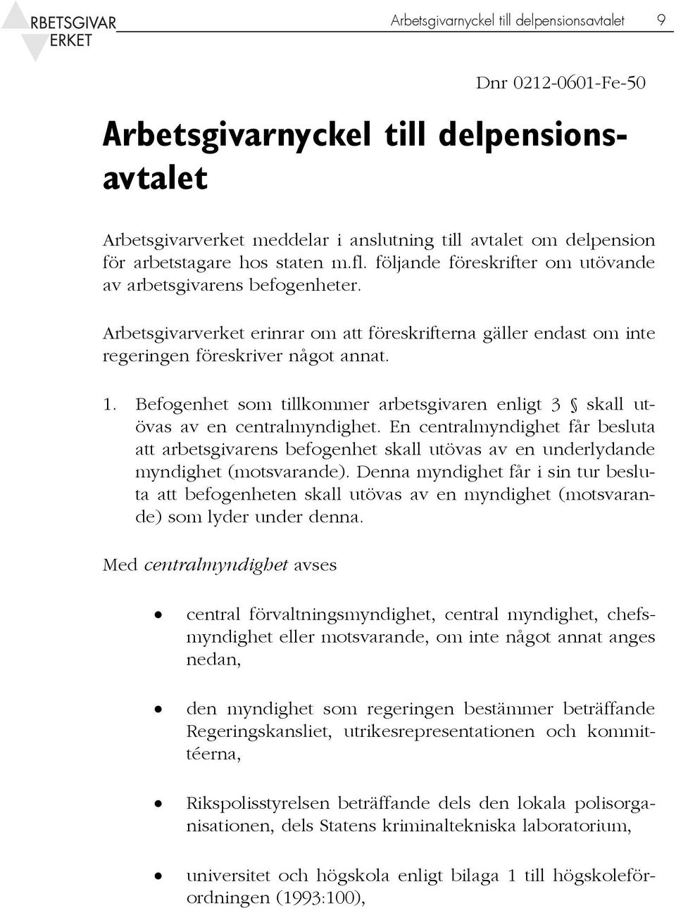 Befogenhet som tillkommer arbetsgivaren enligt 3 skall utövas av en centralmyndighet.