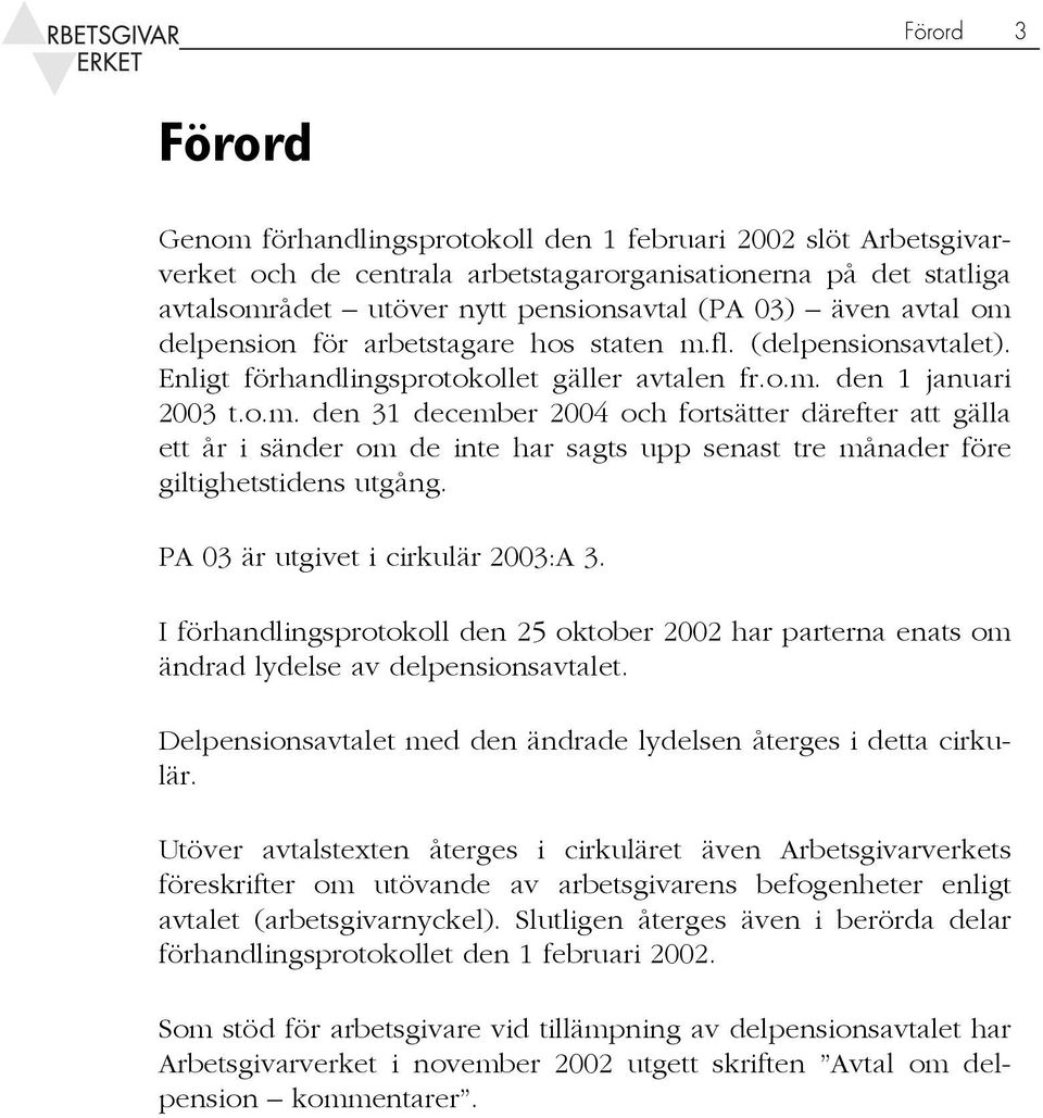 PA 03 är utgivet i cirkulär 2003:A 3. I förhandlingsprotokoll den 25 oktober 2002 har parterna enats om ändrad lydelse av delpensionsavtalet.