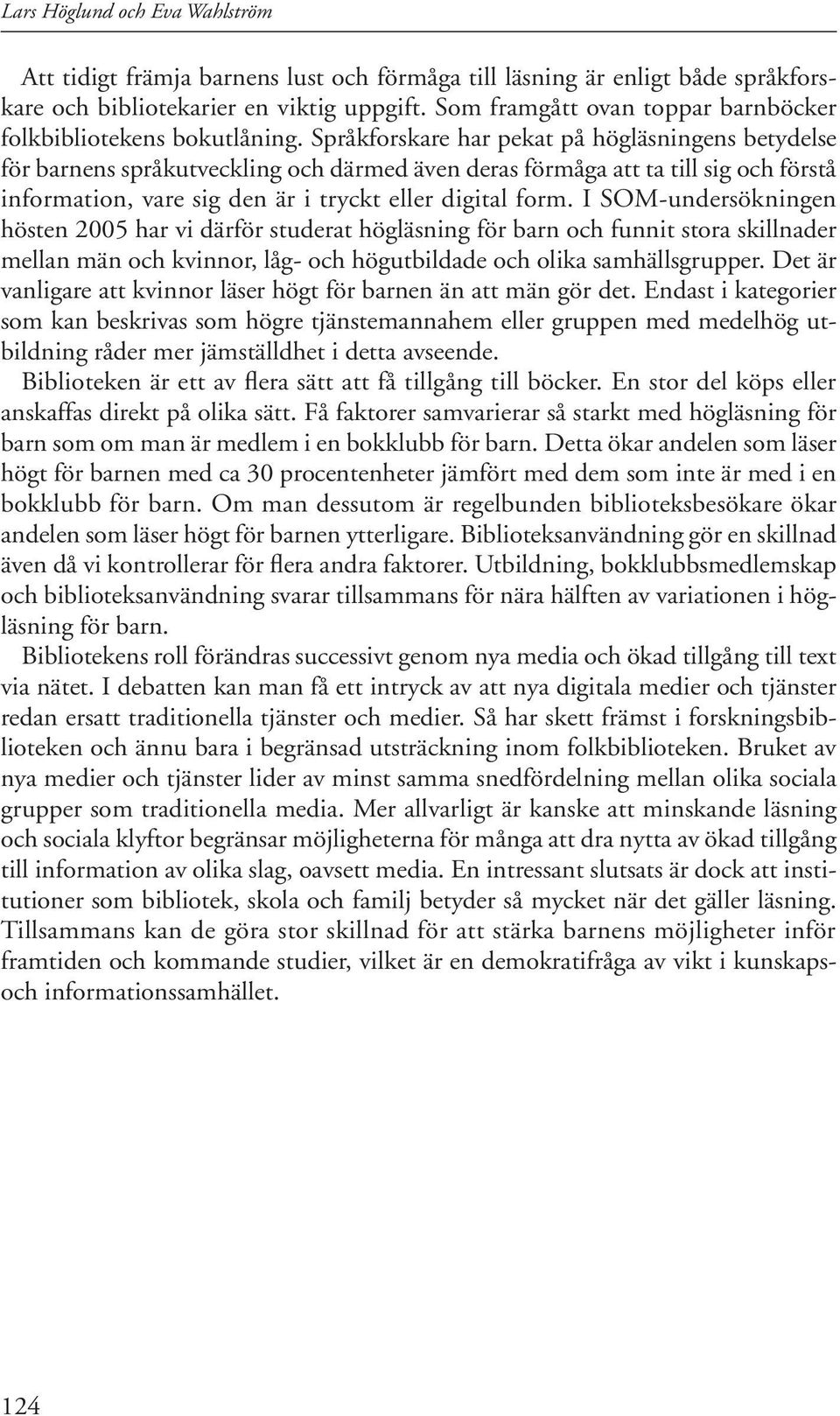 Språkforskare har pekat på högläsningens betydelse för barnens språkutveckling och därmed även deras förmåga att ta till sig och förstå information, vare sig den är i tryckt eller digital form.