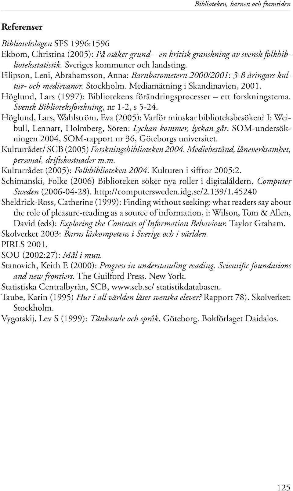 Höglund, Lars (1997): Bibliotekens förändringsprocesser ett forskningstema. Svensk Biblioteksforskning, nr 1-2, s 5-24. Höglund, Lars, Wahlström, Eva (2005): Varför minskar biblioteksbesöken?