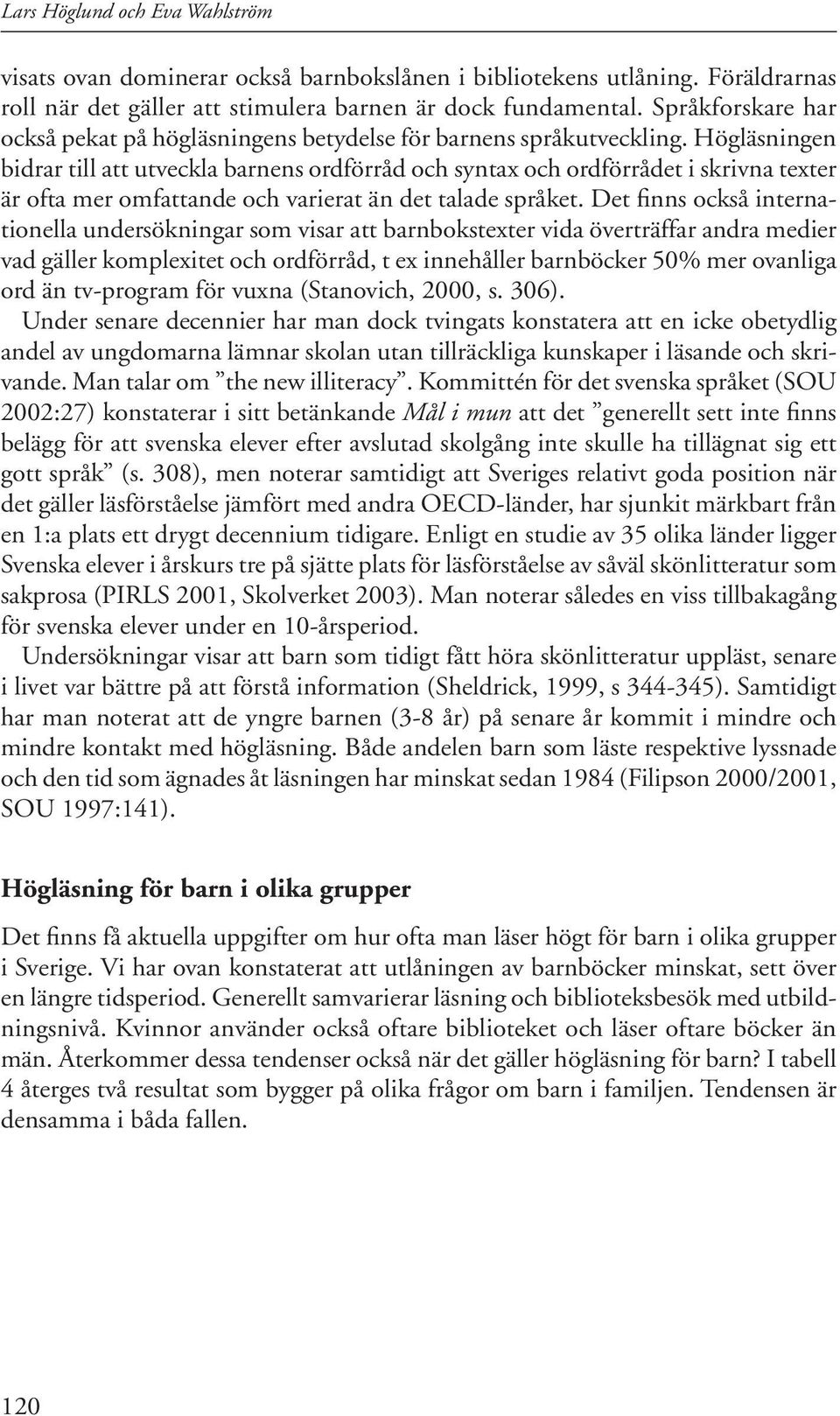 Högläsningen bidrar till att utveckla barnens ordförråd och syntax och ordförrådet i skrivna texter är ofta mer omfattande och varierat än det talade språket.