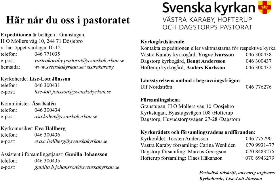 kalen@svenskakyrkan.se Kyrkomusiker: Eva Hallberg telefon: 046 300436 e-post: eva.c.hallberg@svenskakyrkan.se Assistent i församlingstjänst: Gunilla Johansson telefon: 046 300435 e-post: gunilla.b.johansson@svenskakyrkan.