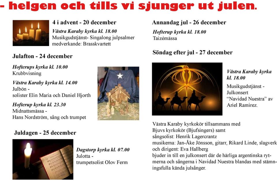 30 Midnattsmässa - Hans Nordström, sång och trumpet Juldagen - 25 december Dagstorp kyrka kl. 07.00 Julotta - trumpetsolist Olov Ferm Annandag jul - 26 december Hofterup kyrka kl. 18.