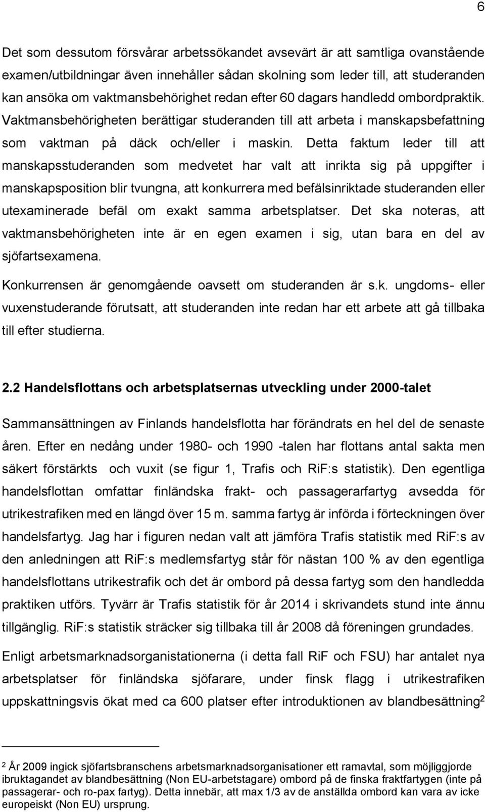 Detta faktum leder till att manskapsstuderanden som medvetet har valt att inrikta sig på uppgifter i manskapsposition blir tvungna, att konkurrera med befälsinriktade studeranden eller utexaminerade