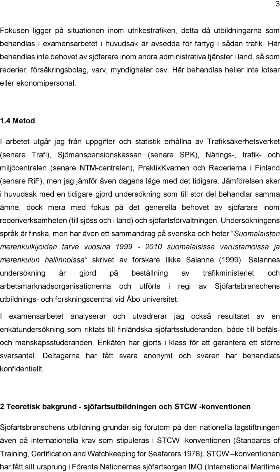 4 Metod I arbetet utgår jag från uppgifter och statistik erhållna av Trafiksäkerhetsverket (senare Trafi), Sjömanspensionskassan (senare SPK), Närings-, trafik- och miljöcentralen (senare