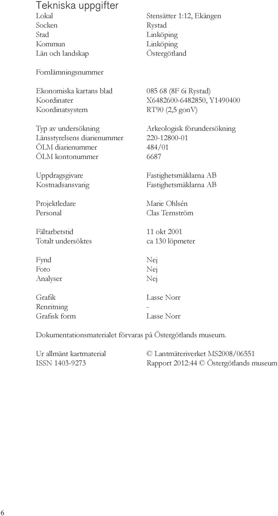 Uppdragsgivare Kostnadsansvarig Projektledare Personal Fastighetsmäklarna AB Fastighetsmäklarna AB Marie Ohlsén Clas Ternström Fältarbetstid 11 okt 2001 Totalt undersöktes ca 130 löpmeter Fynd Foto