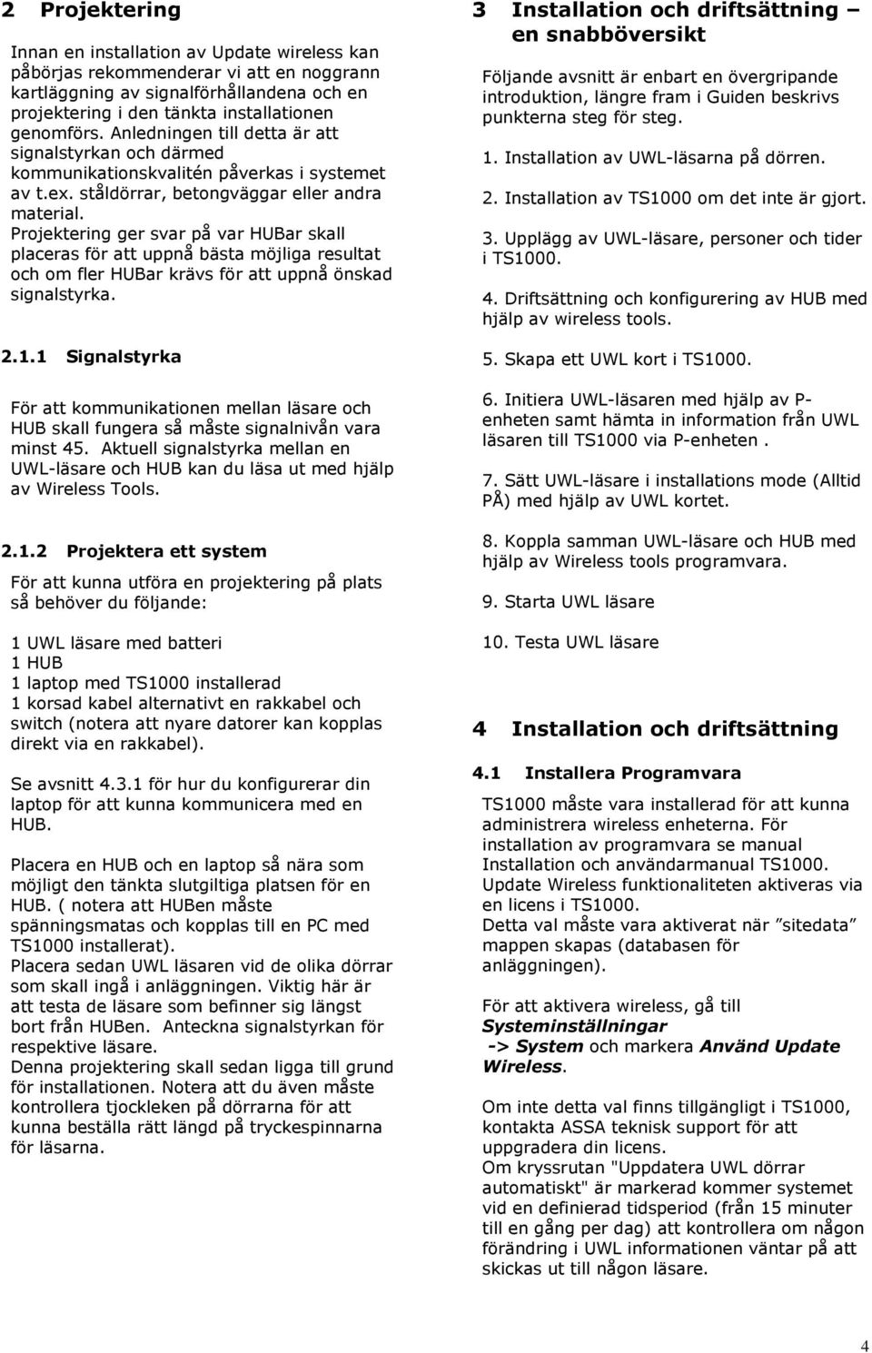 Projektering ger svar på var HUBar skall placeras för att uppnå bästa möjliga resultat och om fler HUBar krävs för att uppnå önskad signalstyrka. 2.1.