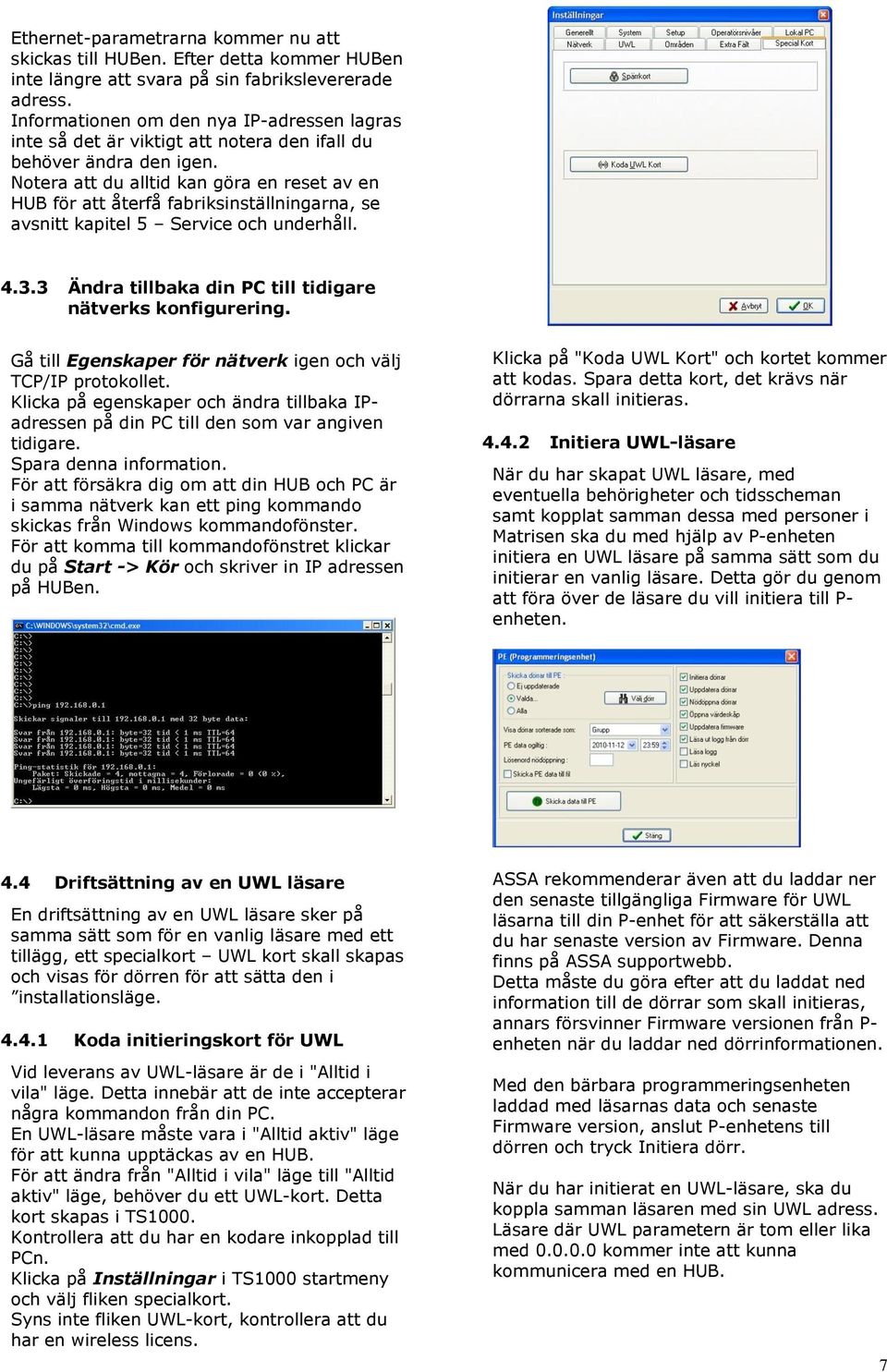 Notera att du alltid kan göra en reset av en HUB för att återfå fabriksinställningarna, se avsnitt kapitel 5 Service och underhåll. 4.3.3 Ändra tillbaka din PC till tidigare nätverks konfigurering.