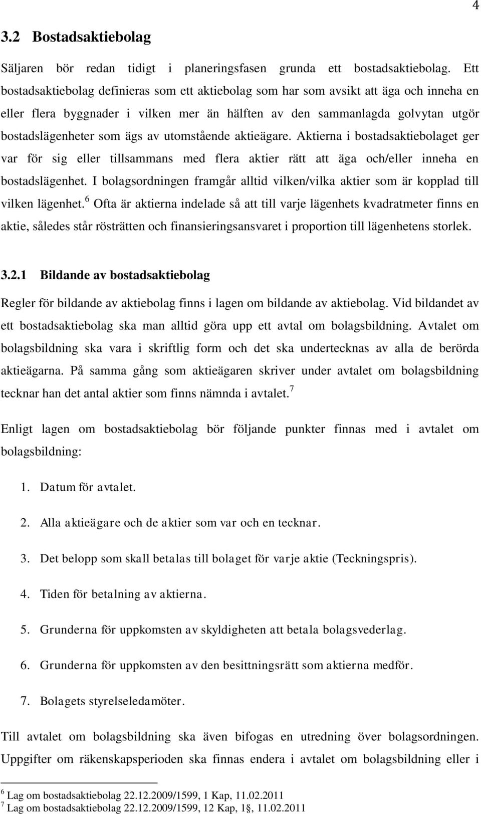 av utomstående aktieägare. Aktierna i bostadsaktiebolaget ger var för sig eller tillsammans med flera aktier rätt att äga och/eller inneha en bostadslägenhet.