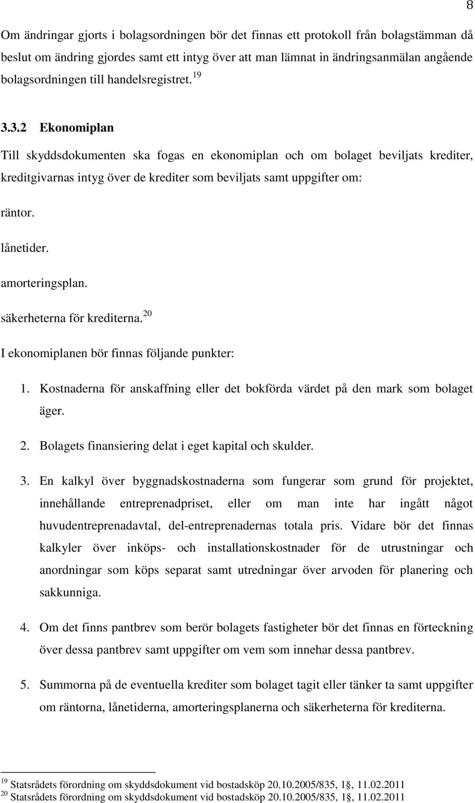 lånetider. amorteringsplan. säkerheterna för krediterna. 20 I ekonomiplanen bör finnas följande punkter: 1. Kostnaderna för anskaffning eller det bokförda värdet på den mark som bolaget äger. 2. Bolagets finansiering delat i eget kapital och skulder.