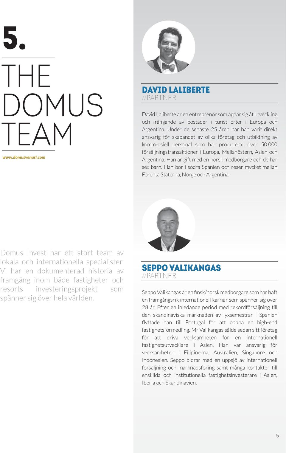 DAVID LALIBERTE //PARTNER David Laliberte är en entreprenör som ägnar sig åt utveckling och främjande av bostäder i turist orter i Europa och Argentina.