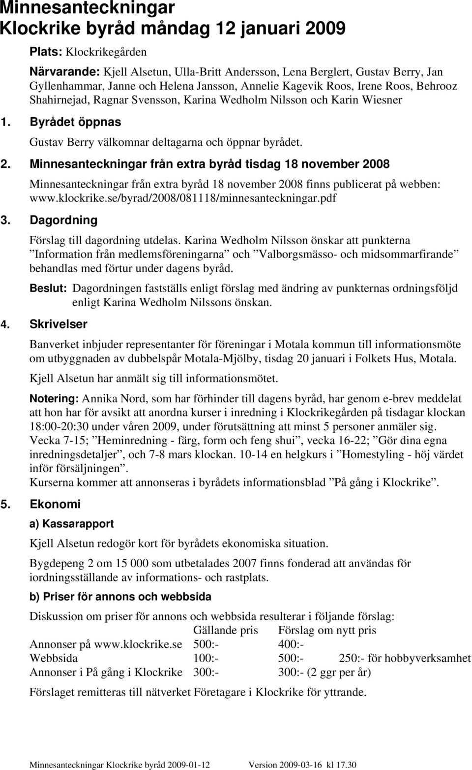 Minnesanteckningar från extra byråd tisdag 18 november 2008 Minnesanteckningar från extra byråd 18 november 2008 finns publicerat på webben: www.klockrike.se/byrad/2008/081118/minnesanteckningar.