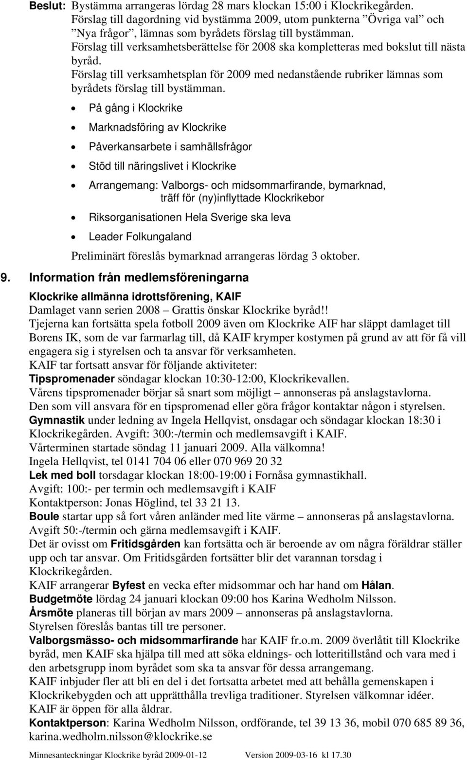 Förslag till verksamhetsberättelse för 2008 ska kompletteras med bokslut till nästa byråd. Förslag till verksamhetsplan för 2009 med nedanstående rubriker lämnas som byrådets förslag till bystämman.
