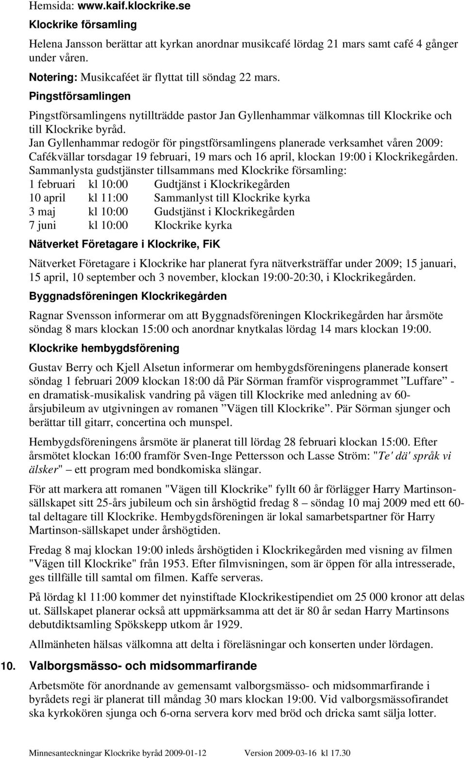 Jan Gyllenhammar redogör för pingstförsamlingens planerade verksamhet våren 2009: Cafékvällar torsdagar 19 februari, 19 mars och 16 april, klockan 19:00 i Klockrikegården.