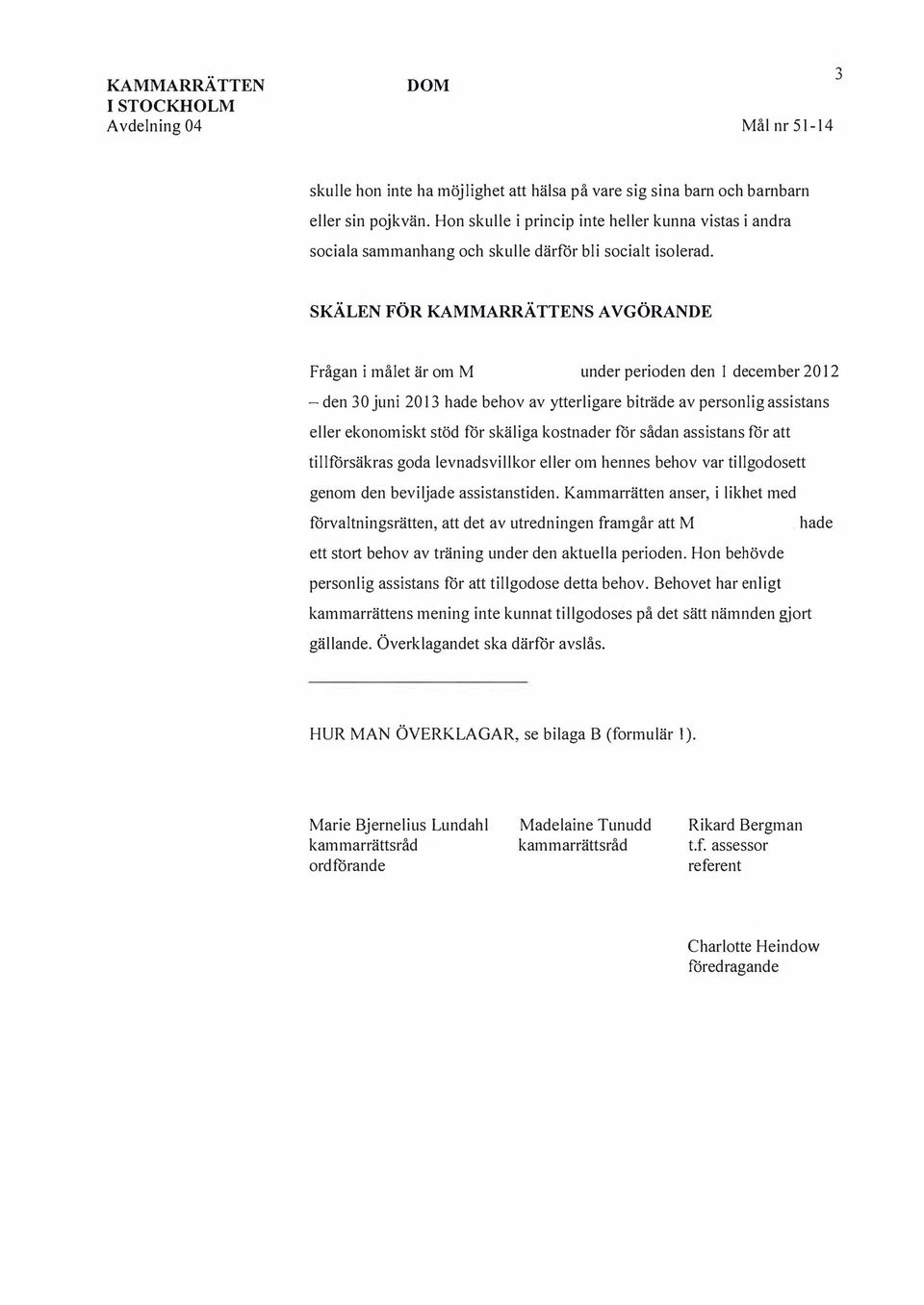 SKÄLEN FÖR KAARRÄTTENS AV GÖRANDE Frågan i målet är om under perioden den 1 december 2012 - den 30 juni 2013 hade behov av ytterligare biträde av personlig assistans eller ekonomiskt stöd för skäliga