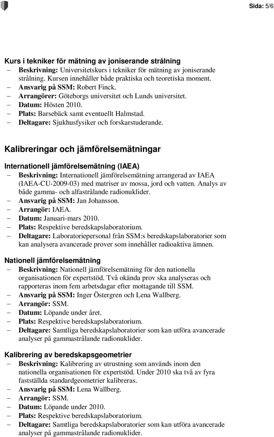 Kalibreringar och jämförelsemätningar Internationell jämförelsemätning (IAEA) Beskrivning: Internationell jämförelsemätning arrangerad av IAEA (IAEA-CU-2009-03) med matriser av mossa, jord och vatten.