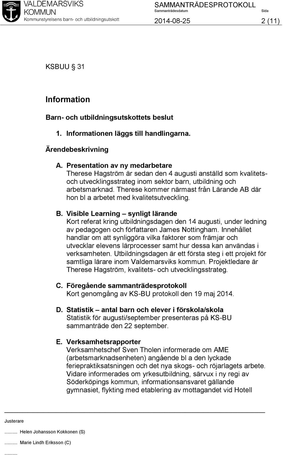 Therese kommer närmast från Lärande AB där hon bl a arbetet med kvalitetsutveckling. B.