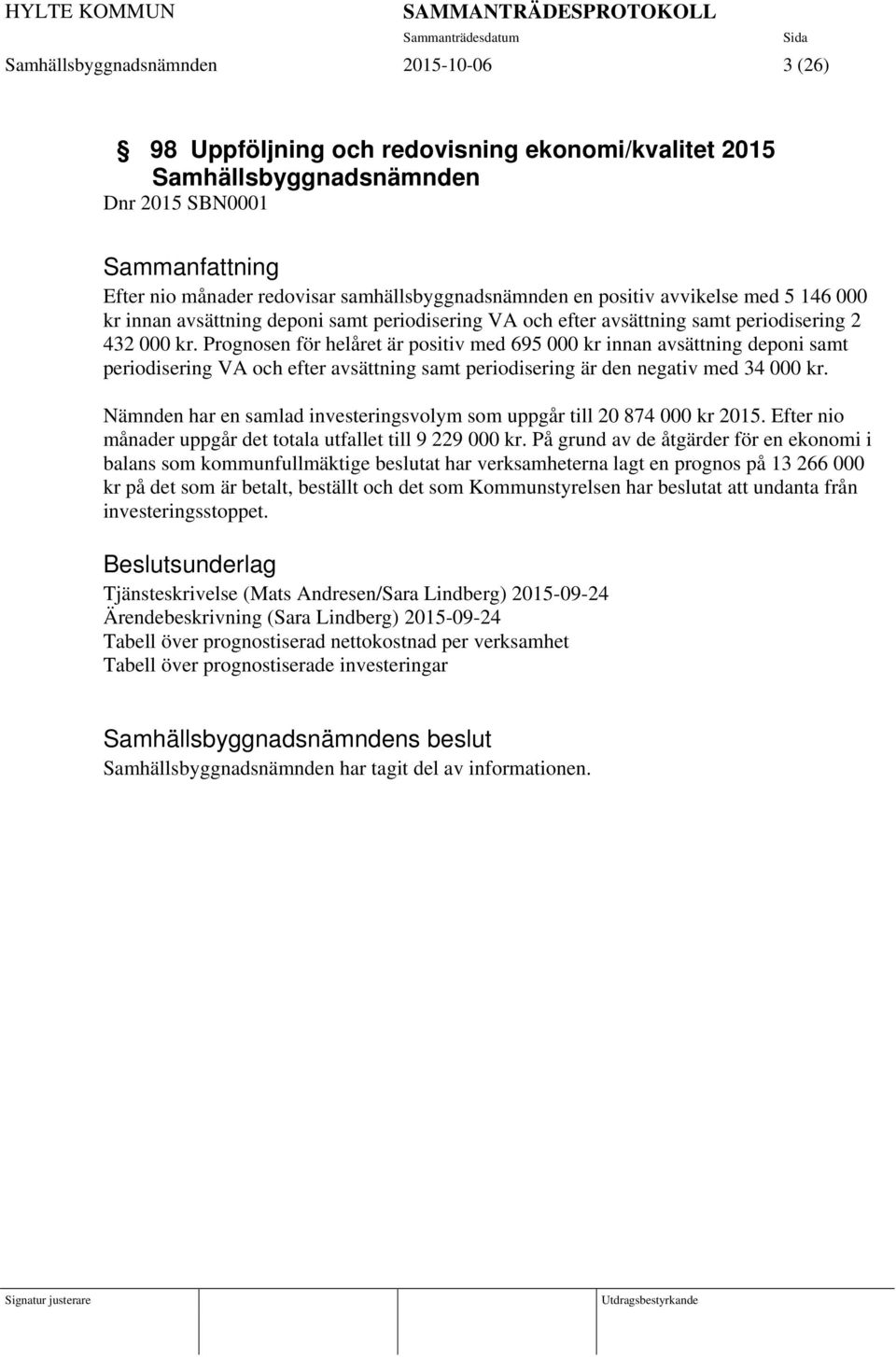 Prognosen för helåret är positiv med 695 000 kr innan avsättning deponi samt periodisering VA och efter avsättning samt periodisering är den negativ med 34 000 kr.